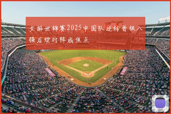 女排世锦赛2025中国队逆转晋级八强后续对阵成焦点