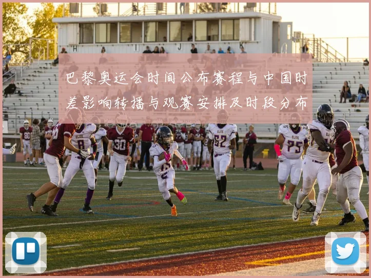 巴黎奥运会时间公布赛程与中国时差影响转播与观赛安排及时段分布提示