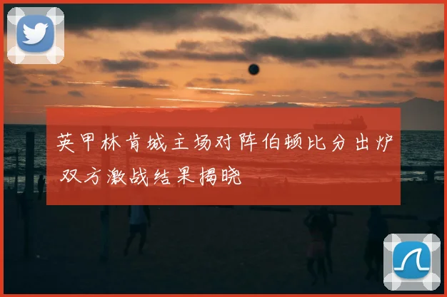 英甲林肯城主场对阵伯顿比分出炉 双方激战结果揭晓