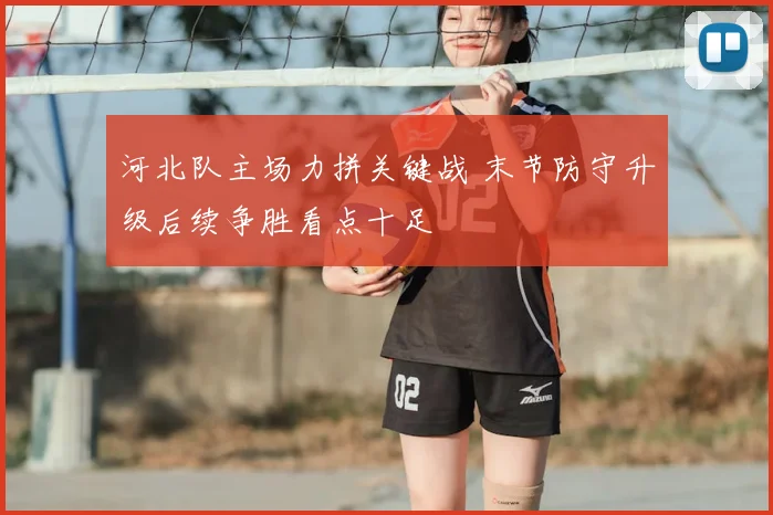 河北队主场力拼关键战 末节防守升级后续争胜看点十足