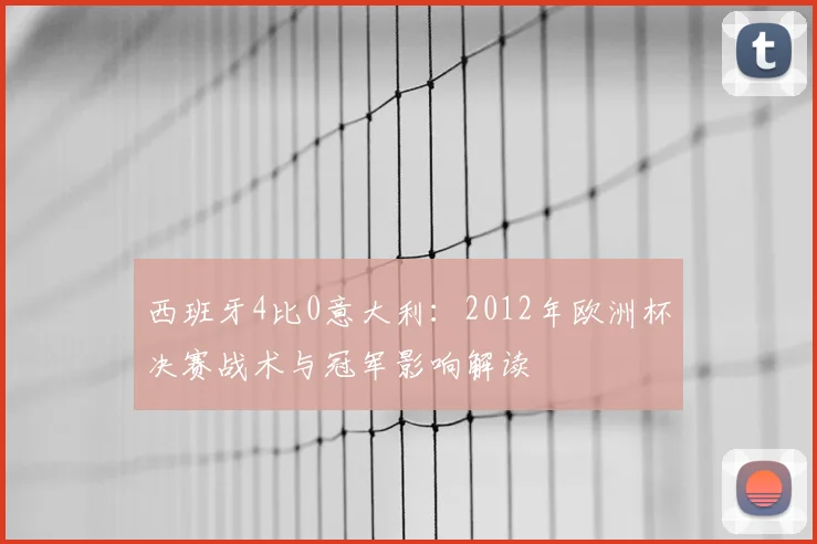 西班牙4比0意大利：2012年欧洲杯决赛战术与冠军影响解读