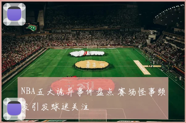 NBA五大诡异事件盘点 赛场怪事频发引发球迷关注