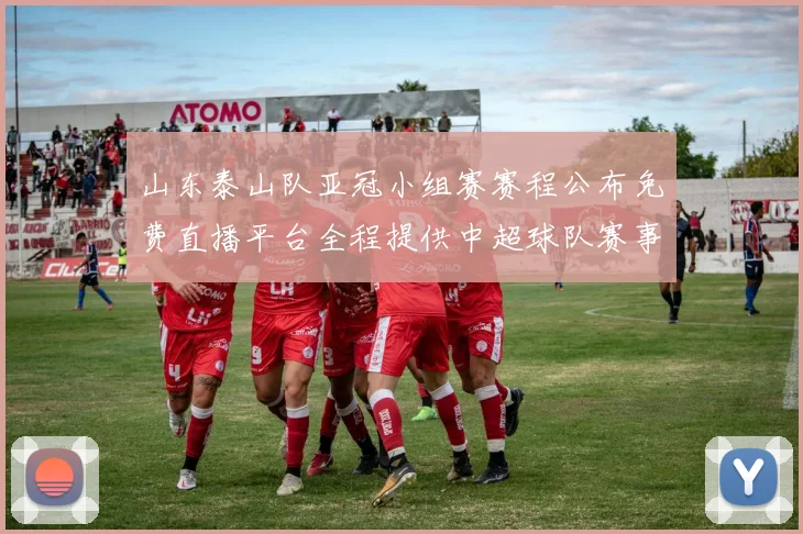 山东泰山队亚冠小组赛赛程公布免费直播平台全程提供中超球队赛事转播