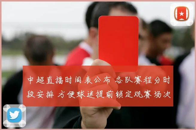 中超直播时间表公布 各队赛程分时段安排 方便球迷提前锁定观赛场次