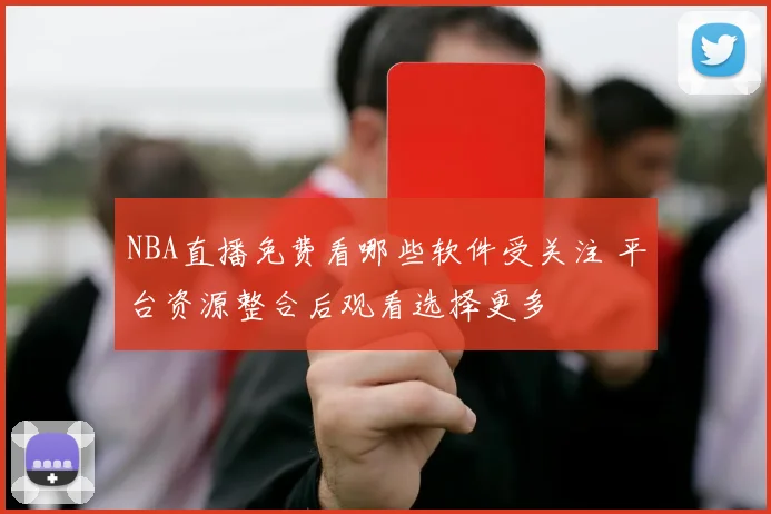 NBA直播免费看哪些软件受关注 平台资源整合后观看选择更多