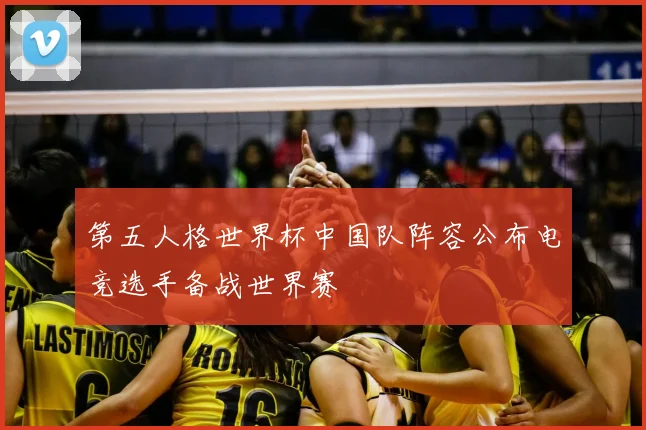 第五人格世界杯中国队阵容公布电竞选手备战世界赛