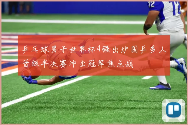 乒乓球男子世界杯4强出炉国乒多人晋级半决赛冲击冠军焦点战