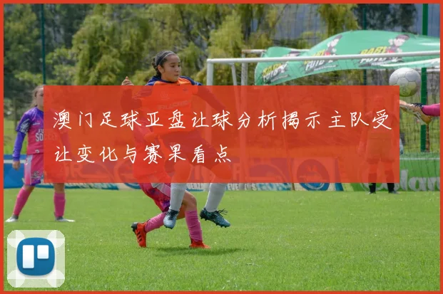 澳门足球亚盘让球分析揭示主队受让变化与赛果看点