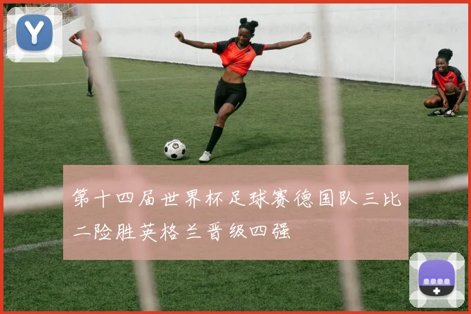 第十四届世界杯足球赛德国队三比二险胜英格兰晋级四强