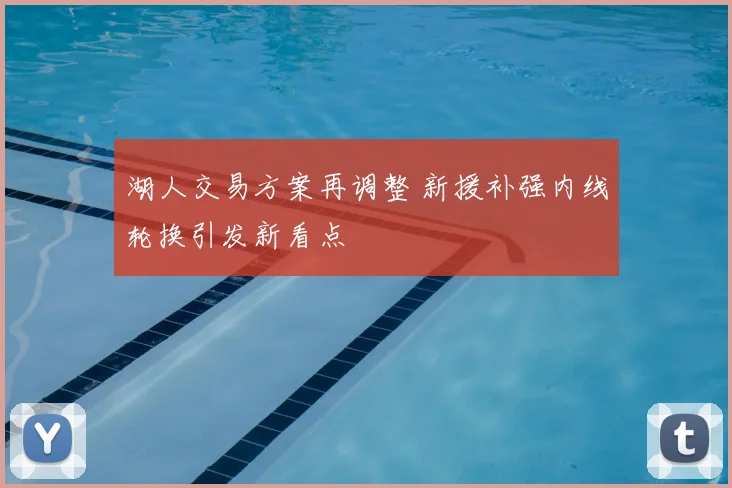 湖人交易方案再调整 新援补强内线轮换引发新看点
