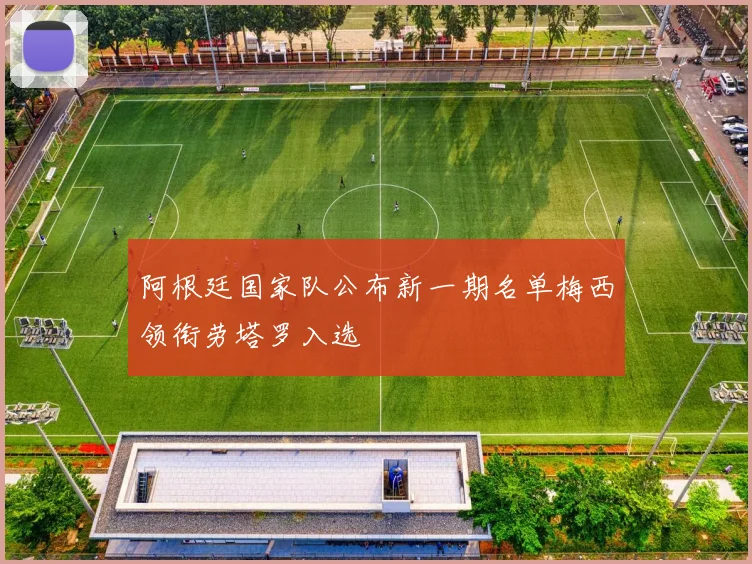 阿根廷国家队公布新一期名单梅西领衔劳塔罗入选