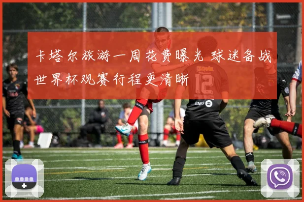 卡塔尔旅游一周花费曝光 球迷备战世界杯观赛行程更清晰