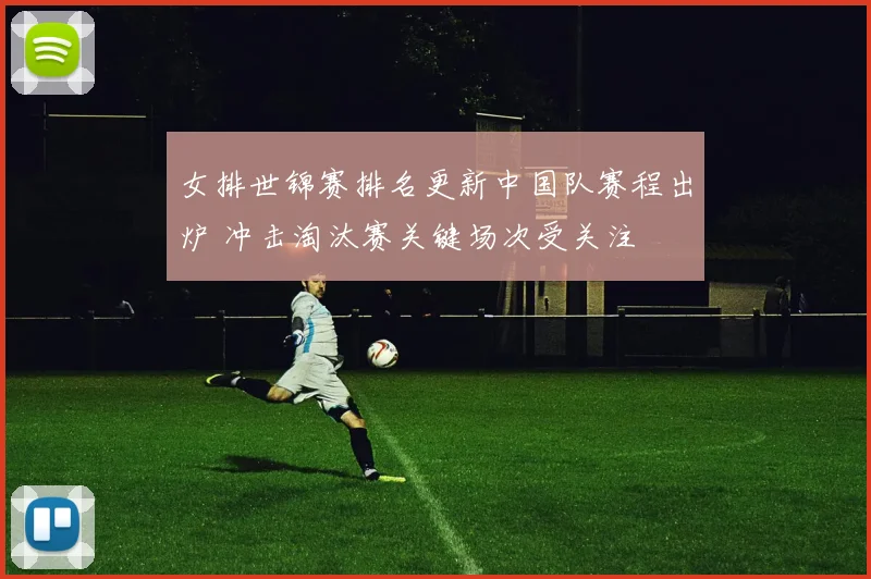 女排世锦赛排名更新中国队赛程出炉 冲击淘汰赛关键场次受关注