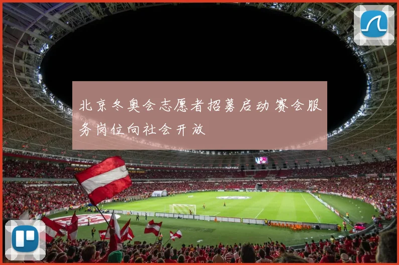 北京冬奥会志愿者招募启动 赛会服务岗位向社会开放
