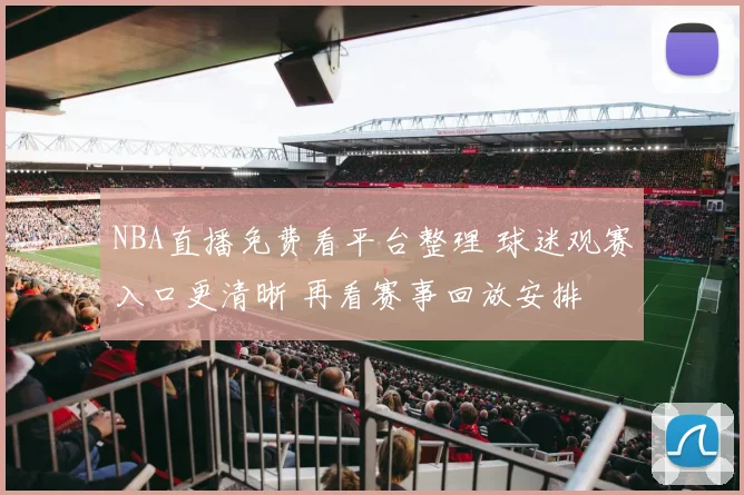 NBA直播免费看平台整理 球迷观赛入口更清晰 再看赛事回放安排