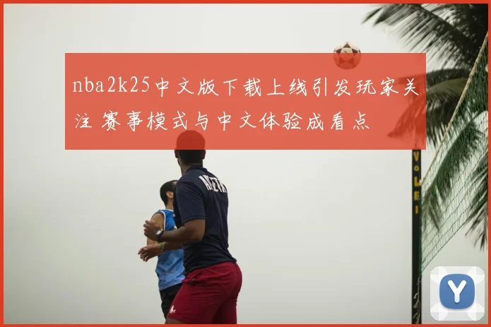 nba2k25中文版下载上线引发玩家关注 赛事模式与中文体验成看点