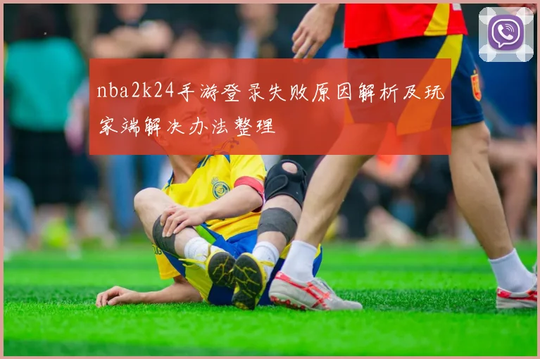 nba2k24手游登录失败原因解析及玩家端解决办法整理