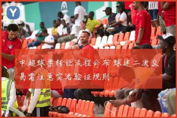 中超球票转让流程公布 球迷二次交易需注意实名验证规则