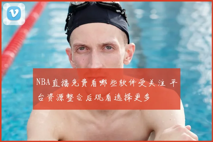 NBA直播免费看哪些软件受关注 平台资源整合后观看选择更多