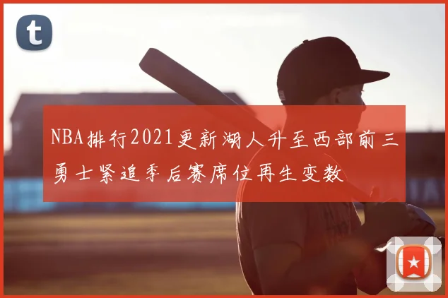 NBA排行2021更新湖人升至西部前三勇士紧追季后赛席位再生变数