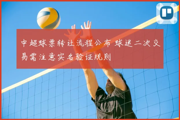 中超球票转让流程公布 球迷二次交易需注意实名验证规则