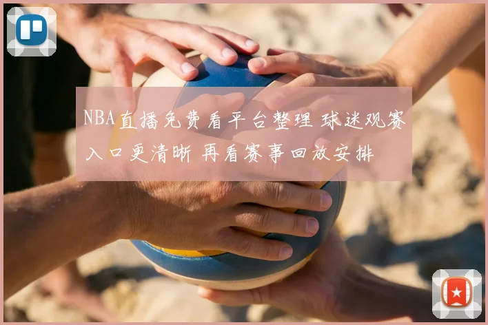 NBA直播免费看平台整理 球迷观赛入口更清晰 再看赛事回放安排