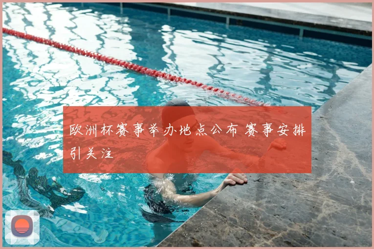 欧洲杯赛事举办地点公布 赛事安排引关注