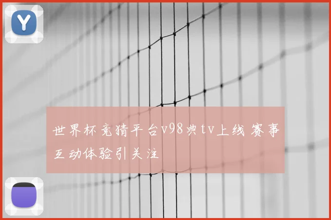 世界杯竞猜平台v98典tv上线 赛事互动体验引关注