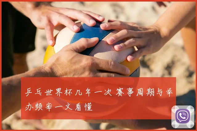乒乓世界杯几年一次 赛事周期与举办频率一文看懂