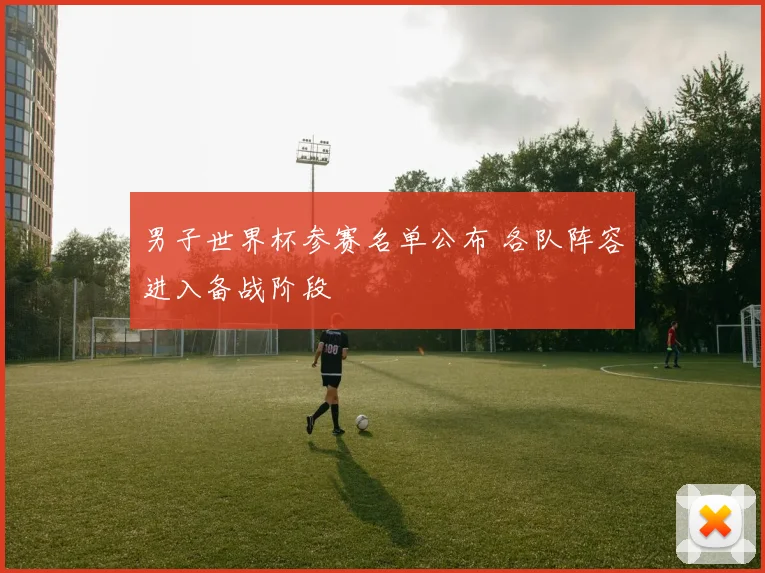 男子世界杯参赛名单公布 各队阵容进入备战阶段