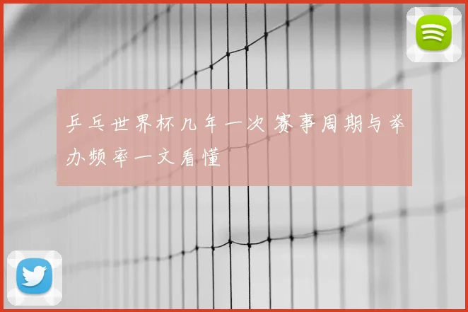 乒乓世界杯几年一次 赛事周期与举办频率一文看懂