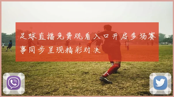 足球直播免费观看入口开启多场赛事同步呈现精彩对决