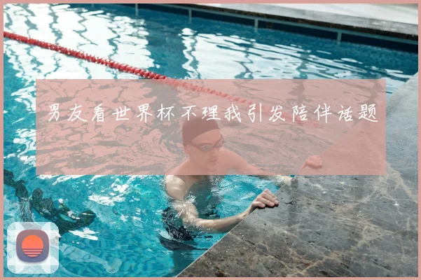 男友看世界杯不理我引发陪伴话题