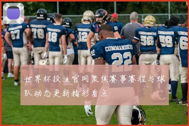 世界杯投注官网聚焦赛事赛程与球队动态更新精彩看点