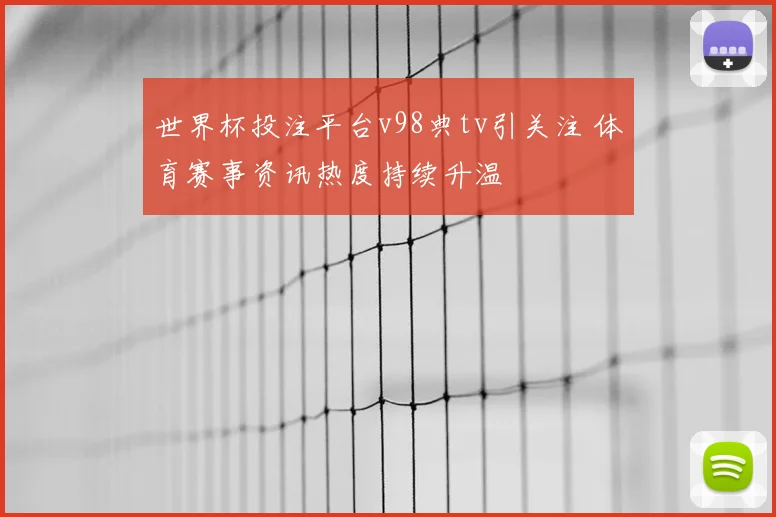 世界杯投注平台v98典tv引关注 体育赛事资讯热度持续升温