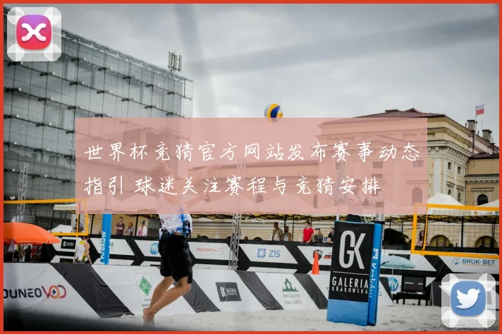 世界杯竞猜官方网站发布赛事动态指引 球迷关注赛程与竞猜安排