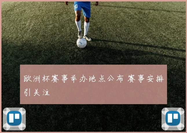 欧洲杯赛事举办地点公布 赛事安排引关注