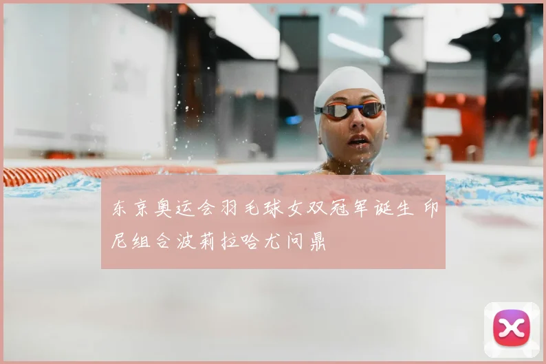 东京奥运会羽毛球女双冠军诞生 印尼组合波莉拉哈尤问鼎