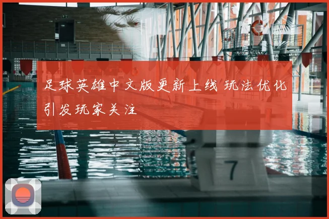 足球英雄中文版更新上线 玩法优化引发玩家关注