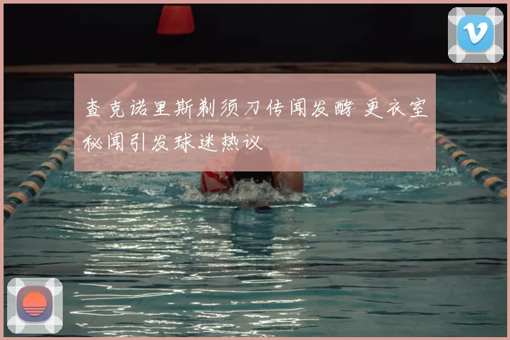 查克诺里斯剃须刀传闻发酵 更衣室秘闻引发球迷热议