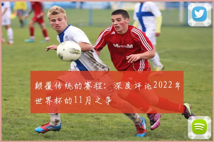 颠覆传统的赛程:深度评论2022年世界杯的11月之争