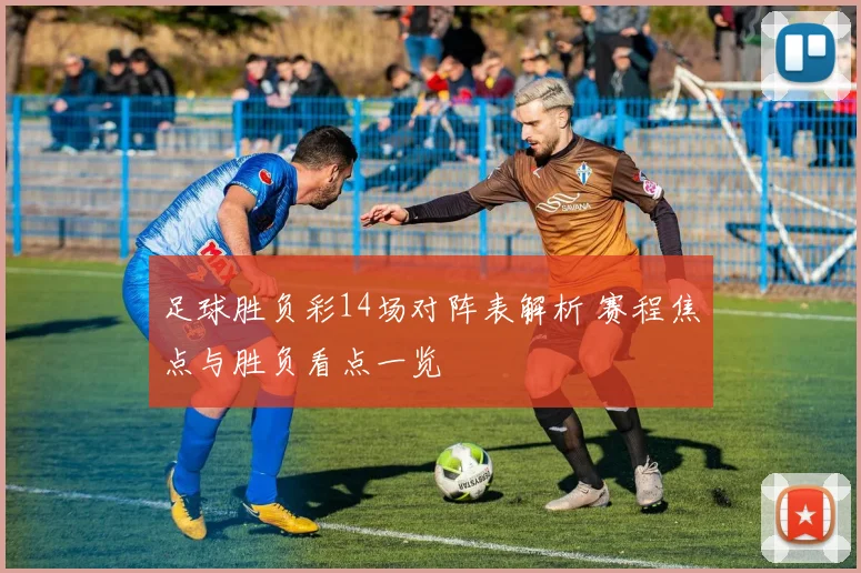 足球胜负彩14场对阵表解析 赛程焦点与胜负看点一览