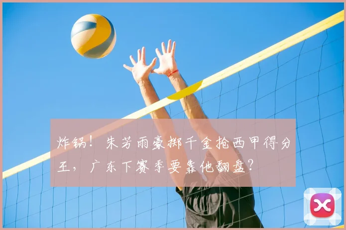 炸锅！朱芳雨豪掷千金抢西甲得分王，广东下赛季要靠他翻盘？