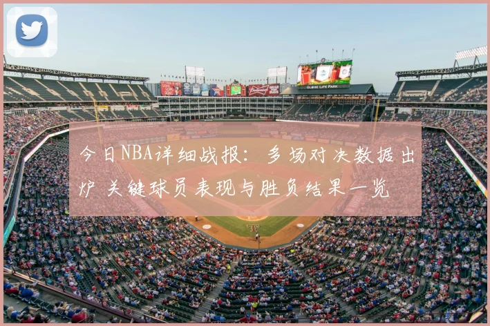 今日NBA详细战报:多场对决数据出炉 关键球员表现与胜负结果一览