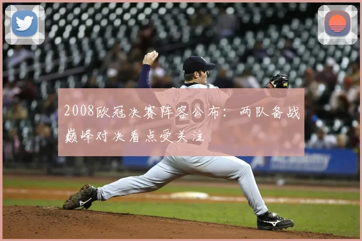 2008欧冠决赛阵容公布：两队备战巅峰对决看点受关注
