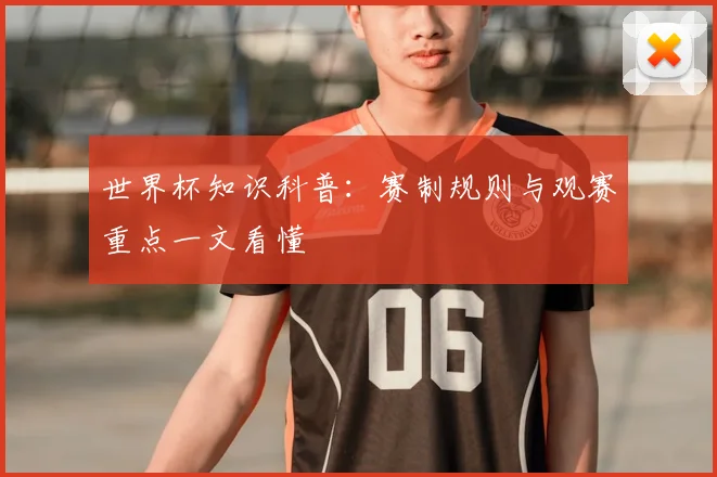 世界杯知识科普:赛制规则与观赛重点一文看懂