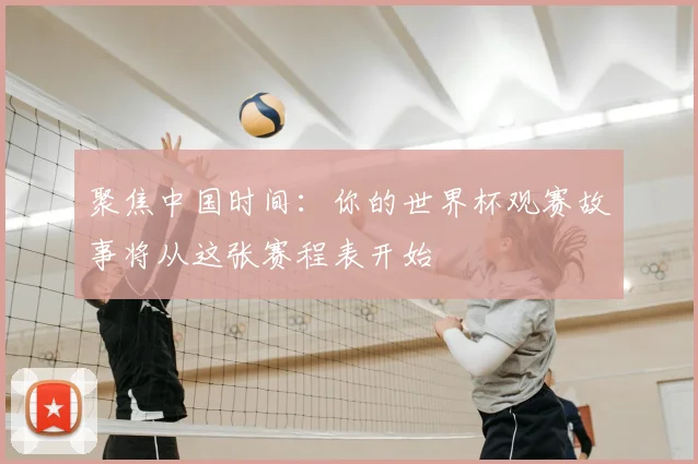 聚焦中国时间：你的世界杯观赛故事将从这张赛程表开始