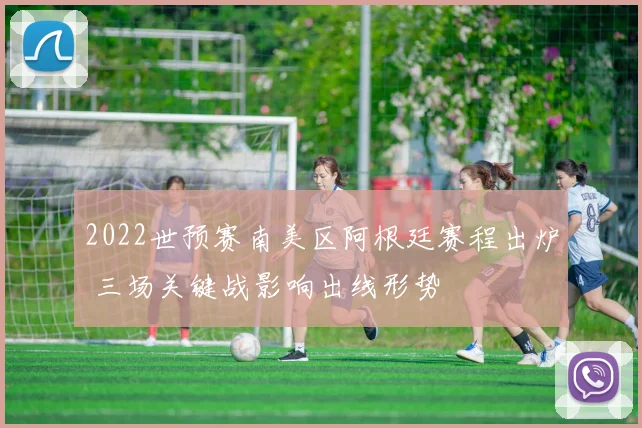2022世预赛南美区阿根廷赛程出炉 三场关键战影响出线形势