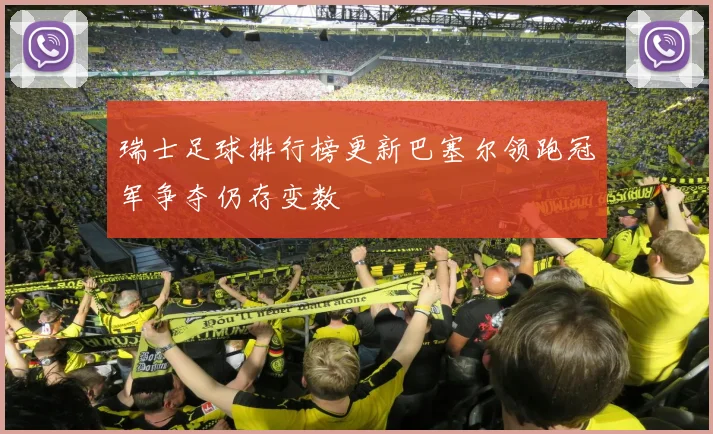 瑞士足球排行榜更新巴塞尔领跑冠军争夺仍存变数