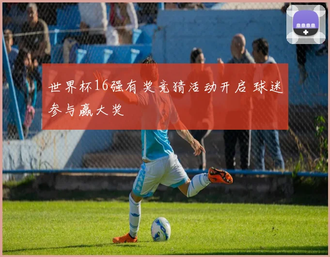 世界杯16强有奖竞猜活动开启 球迷参与赢大奖
